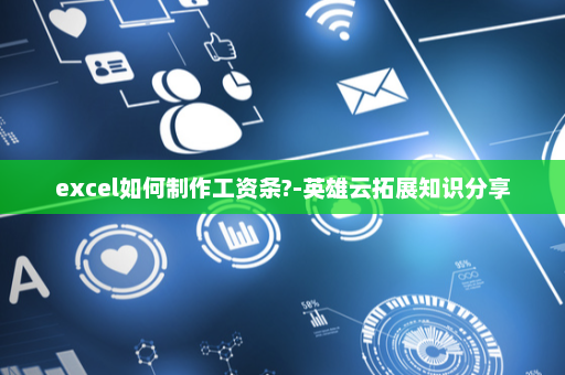 excel如何制作工资条?-英雄云拓展知识分享