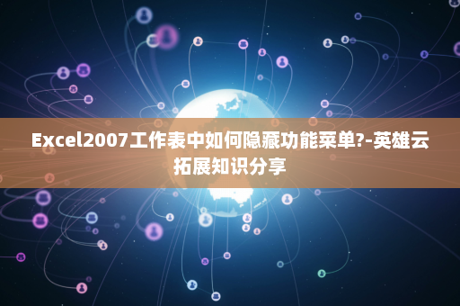 Excel2007工作表中如何隐藏功能菜单?-英雄云拓展知识分享