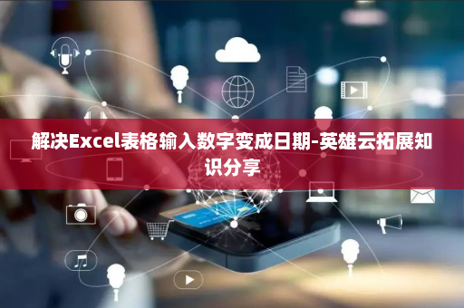 解决Excel表格输入数字变成日期-英雄云拓展知识分享