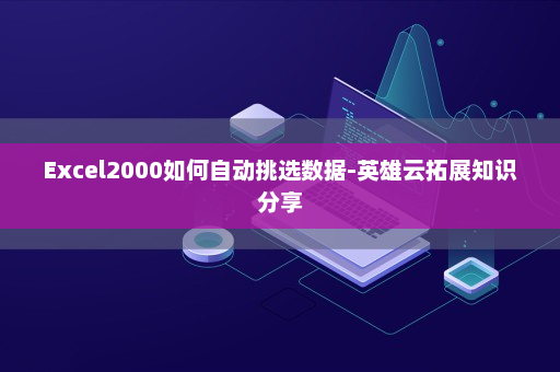Excel2000如何自动挑选数据-英雄云拓展知识分享