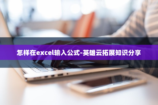怎样在excel输入公式-英雄云拓展知识分享