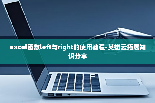 excel函数left与right的使用教程-英雄云拓展知识分享