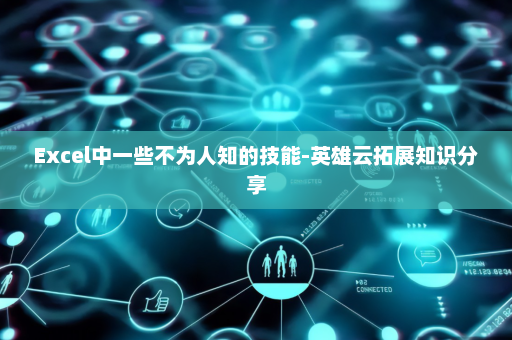 Excel中一些不为人知的技能-英雄云拓展知识分享