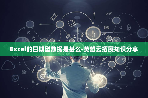 Excel的日期型数据是甚么-英雄云拓展知识分享
