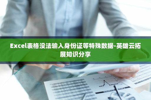 Excel表格没法输入身份证等特殊数据-英雄云拓展知识分享