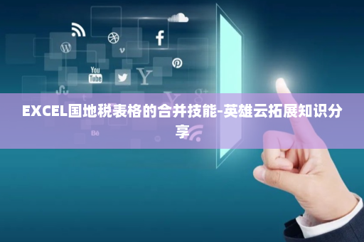 EXCEL国地税表格的合并技能-英雄云拓展知识分享