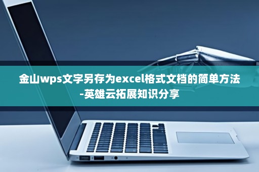 金山wps文字另存为excel格式文档的简单方法-英雄云拓展知识分享