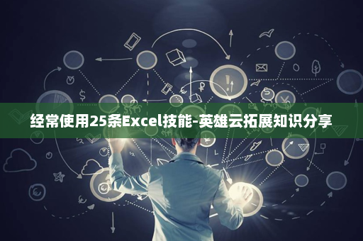 经常使用25条Excel技能-英雄云拓展知识分享