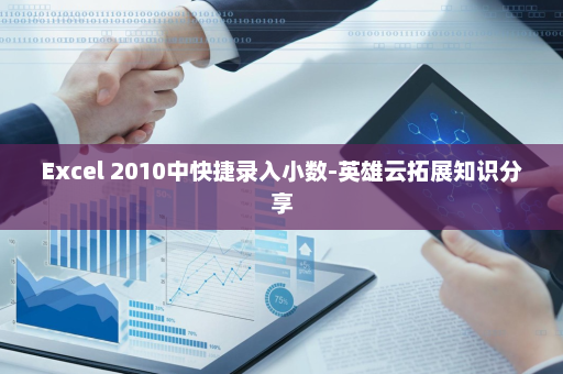 Excel 2010中快捷录入小数-英雄云拓展知识分享
