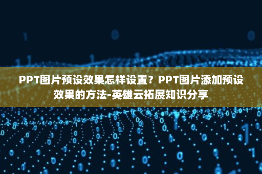 PPT图片预设效果怎样设置？PPT图片添加预设效果的方法-英雄云拓展知识分享