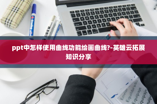 ppt中怎样使用曲线功能绘画曲线?-英雄云拓展知识分享