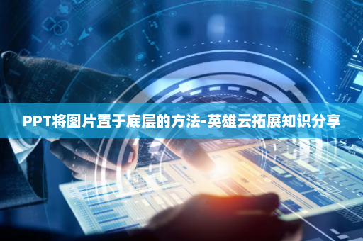 PPT将图片置于底层的方法-英雄云拓展知识分享