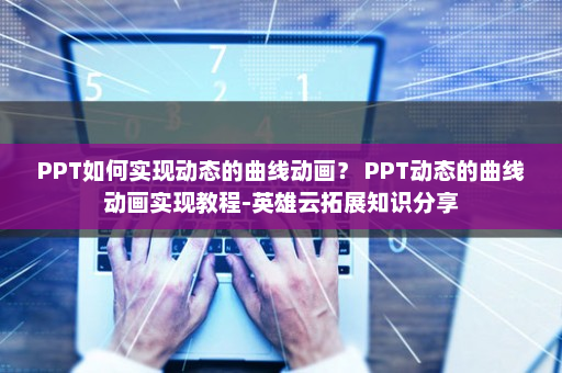 PPT如何实现动态的曲线动画？ PPT动态的曲线动画实现教程-英雄云拓展知识分享