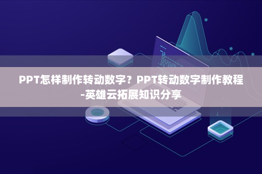 PPT怎样制作转动数字？PPT转动数字制作教程-英雄云拓展知识分享