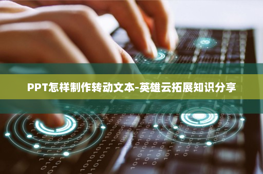 PPT怎样制作转动文本-英雄云拓展知识分享