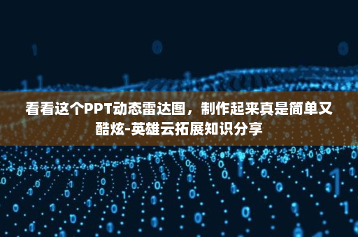 看看这个PPT动态雷达图，制作起来真是简单又酷炫-英雄云拓展知识分享