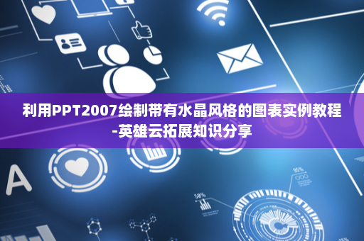 利用PPT2007绘制带有水晶风格的图表实例教程-英雄云拓展知识分享
