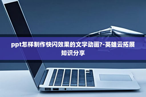 ppt怎样制作快闪效果的文字动画?-英雄云拓展知识分享