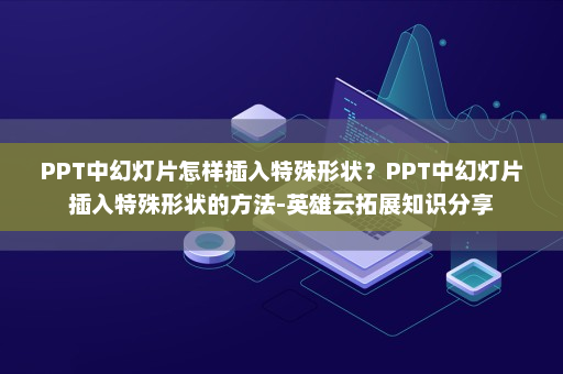PPT中幻灯片怎样插入特殊形状？PPT中幻灯片插入特殊形状的方法-英雄云拓展知识分享