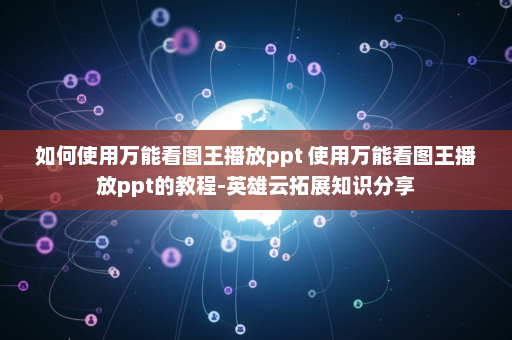 如何使用万能看图王播放ppt 使用万能看图王播放ppt的教程-英雄云拓展知识分享