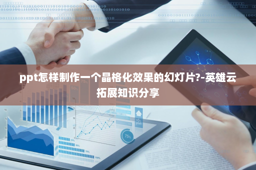 ppt怎样制作一个晶格化效果的幻灯片?-英雄云拓展知识分享