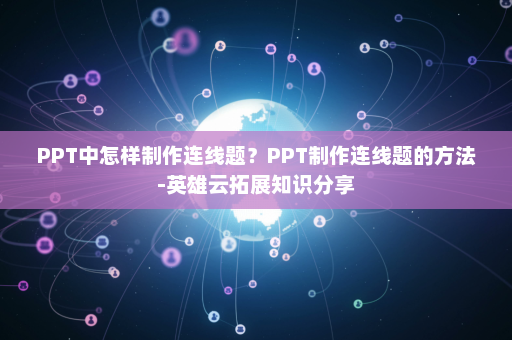 PPT中怎样制作连线题？PPT制作连线题的方法-英雄云拓展知识分享