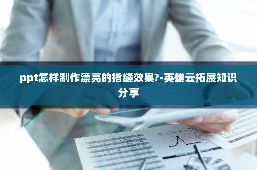 ppt怎样制作漂亮的指缝效果?-英雄云拓展知识分享