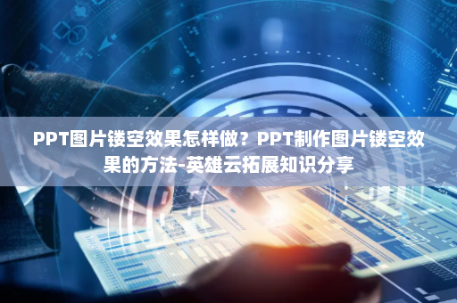 PPT图片镂空效果怎样做？PPT制作图片镂空效果的方法-英雄云拓展知识分享