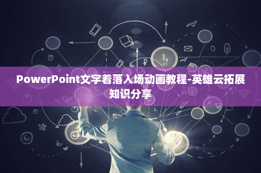 PowerPoint文字着落入场动画教程-英雄云拓展知识分享