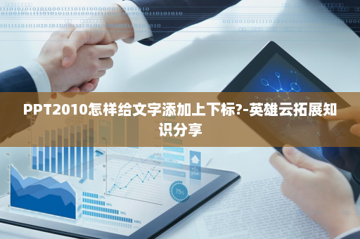 PPT2010怎样给文字添加上下标?-英雄云拓展知识分享