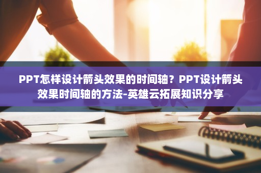 PPT怎样设计箭头效果的时间轴？PPT设计箭头效果时间轴的方法-英雄云拓展知识分享