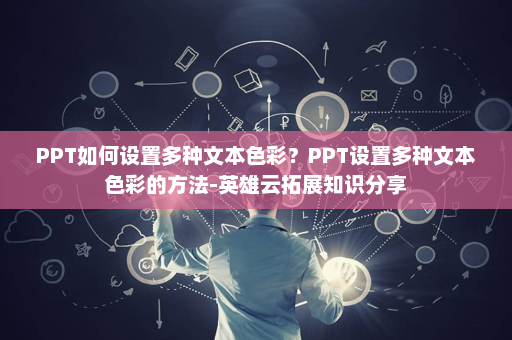 PPT如何设置多种文本色彩？PPT设置多种文本色彩的方法-英雄云拓展知识分享