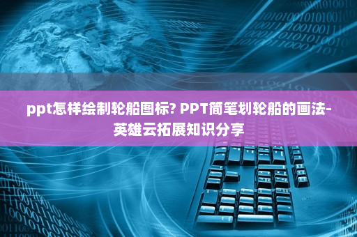 ppt怎样绘制轮船图标? PPT简笔划轮船的画法-英雄云拓展知识分享