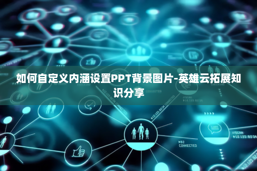 如何自定义内涵设置PPT背景图片-英雄云拓展知识分享