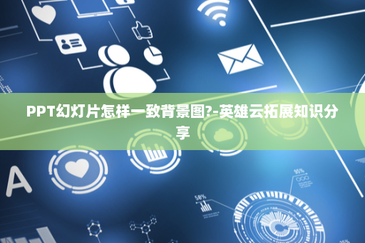 PPT幻灯片怎样一致背景图?-英雄云拓展知识分享