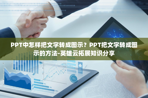 PPT中怎样把文字转成图示？PPT把文字转成图示的方法-英雄云拓展知识分享