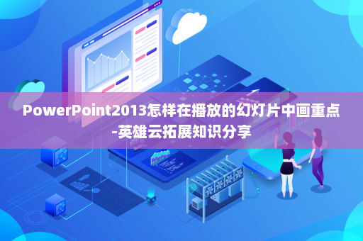 PowerPoint2013怎样在播放的幻灯片中画重点-英雄云拓展知识分享