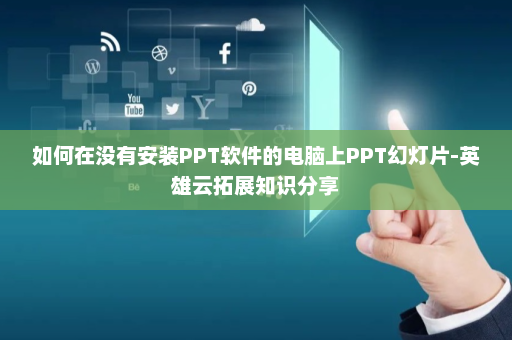如何在没有安装PPT软件的电脑上PPT幻灯片-英雄云拓展知识分享