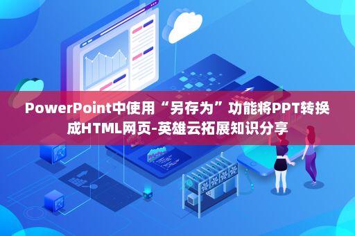 PowerPoint中使用“另存为”功能将PPT转换成HTML网页-英雄云拓展知识分享