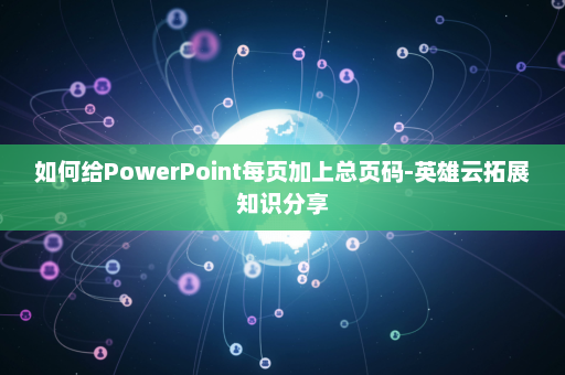 如何给PowerPoint每页加上总页码-英雄云拓展知识分享