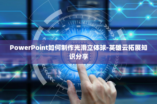 PowerPoint如何制作光滑立体球-英雄云拓展知识分享