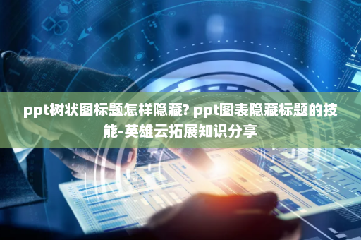 ppt树状图标题怎样隐藏? ppt图表隐藏标题的技能-英雄云拓展知识分享