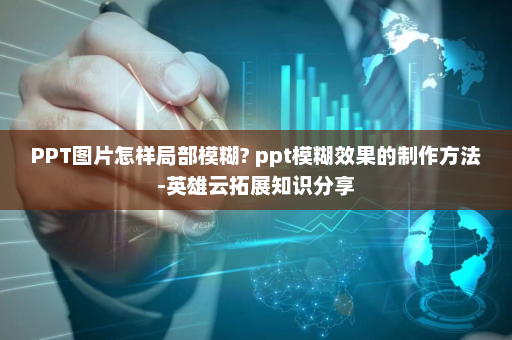 PPT图片怎样局部模糊? ppt模糊效果的制作方法-英雄云拓展知识分享
