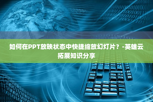 如何在PPT放映状态中快捷缩放幻灯片？-英雄云拓展知识分享