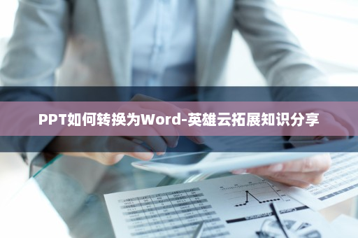 PPT如何转换为Word-英雄云拓展知识分享