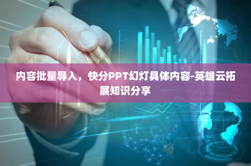 内容批量导入，快分PPT幻灯具体内容-英雄云拓展知识分享
