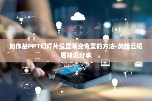 如作甚PPT幻灯片设置渐变背景的方法-英雄云拓展知识分享