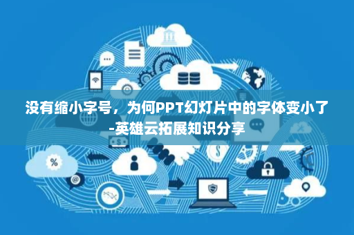 没有缩小字号，为何PPT幻灯片中的字体变小了-英雄云拓展知识分享