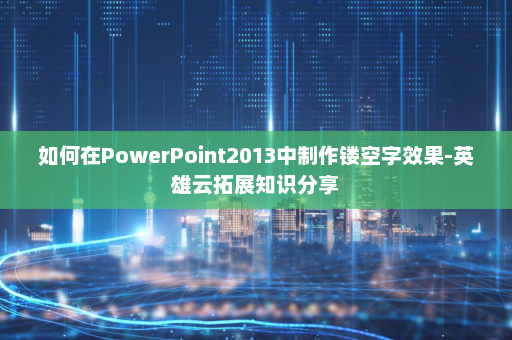 如何在PowerPoint2013中制作镂空字效果-英雄云拓展知识分享