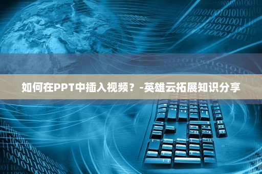 如何在PPT中插入视频？-英雄云拓展知识分享